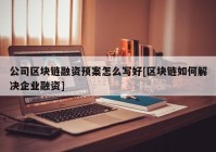 公司区块链融资预案怎么写好[区块链如何解决企业融资]