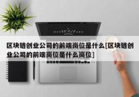 区块链创业公司的前端岗位是什么[区块链创业公司的前端岗位是什么岗位]