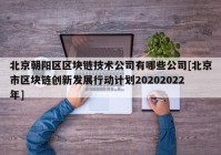 北京朝阳区区块链技术公司有哪些公司[北京市区块链创新发展行动计划20202022年]