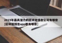 2019年最具潜力的区块链钱包公司有哪些[区块链钱包app都有哪些]