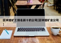 区块链矿工排名前十的公司[区块链矿业公司]