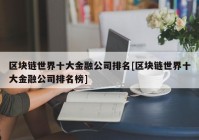 区块链世界十大金融公司排名[区块链世界十大金融公司排名榜]