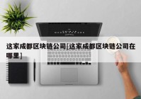 这家成都区块链公司[这家成都区块链公司在哪里]