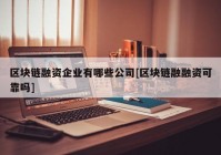 区块链融资企业有哪些公司[区块链融融资可靠吗]