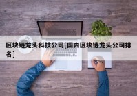 区块链龙头科技公司[国内区块链龙头公司排名]