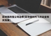 区块链改变公司边界[区块链时代下的企业如何发展]