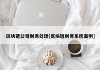 区块链公司财务处理[区块链财务系统案例]