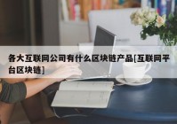 各大互联网公司有什么区块链产品[互联网平台区块链]