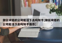 做区块链的公司能活下去吗知乎[做区块链的公司能活下去吗知乎推荐]