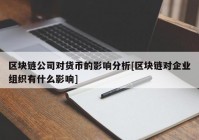 区块链公司对货币的影响分析[区块链对企业组织有什么影响]