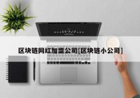 区块链网红加盟公司[区块链小公司]