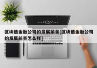 区块链金融公司的发展前景[区块链金融公司的发展前景怎么样]