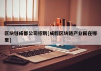 区块链成都公司招聘[成都区块链产业园在哪里]