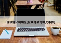 区块链公司曝光[区块链公司曝光事件]