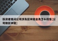 投资者提问公司涉及区块链业务怎么回答[公司做区块链]