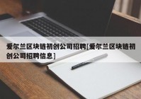 爱尔兰区块链初创公司招聘[爱尔兰区块链初创公司招聘信息]