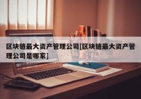 区块链最大资产管理公司[区块链最大资产管理公司是哪家]