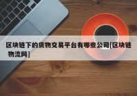 区块链下的货物交易平台有哪些公司[区块链 物流网]