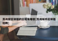 苏州做区块链的公司有哪些[苏州域乎区块链招聘]