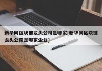 新华网区块链龙头公司是哪家[新华网区块链龙头公司是哪家企业]