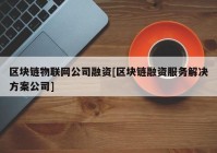 区块链物联网公司融资[区块链融资服务解决方案公司]