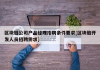 区块链公司产品经理招聘条件要求[区块链开发人员招聘需求]