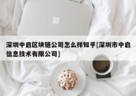 深圳中启区块链公司怎么样知乎[深圳市中启信息技术有限公司]