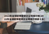 2022年全球区块链审计公司排行榜[2022年全球区块链审计公司排行榜前十名]