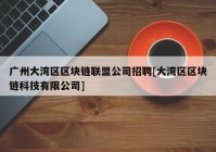 广州大湾区区块链联盟公司招聘[大湾区区块链科技有限公司]