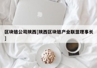 区块链公司陕西[陕西区块链产业联盟理事长]